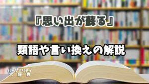 『思い出が蘇る』の言い換えとは？類語の意味や使い。